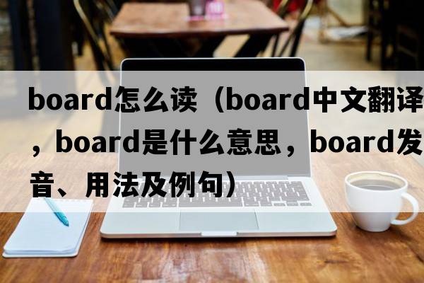 board怎么讀（board中文翻譯，board是什么意思，board發(fā)音、用法及例句）