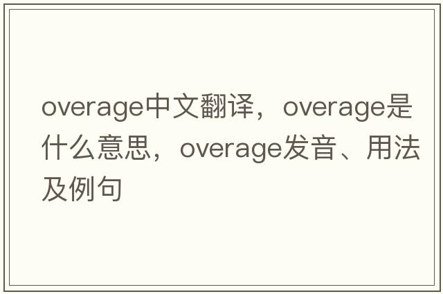 overage中文翻譯，overage是什么意思，overage發(fā)音、用法及例句