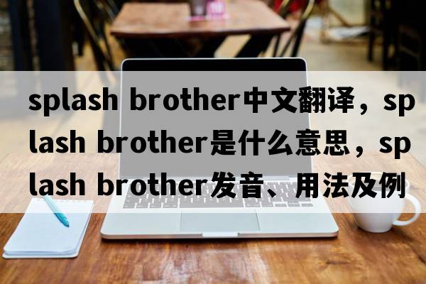 splash brother中文翻譯，splash brother是什么意思，splash brother發(fā)音、用法及例句