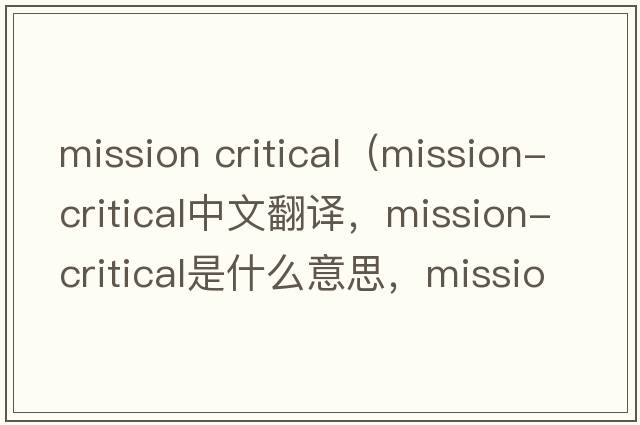 mission critical（mission-critical中文翻譯，mission-critical是什么意思，mission-critical發(fā)音、用法及例句）