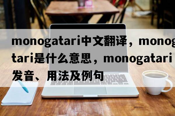 monogatari中文翻譯，monogatari是什么意思，monogatari發(fā)音、用法及例句