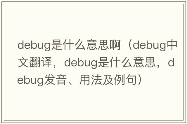 debug是什么意思?。╠ebug中文翻譯，debug是什么意思，debug發(fā)音、用法及例句）