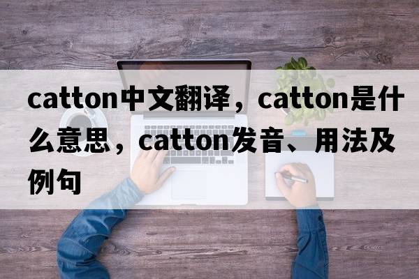 Catton中文翻譯，Catton是什么意思，Catton發(fā)音、用法及例句
