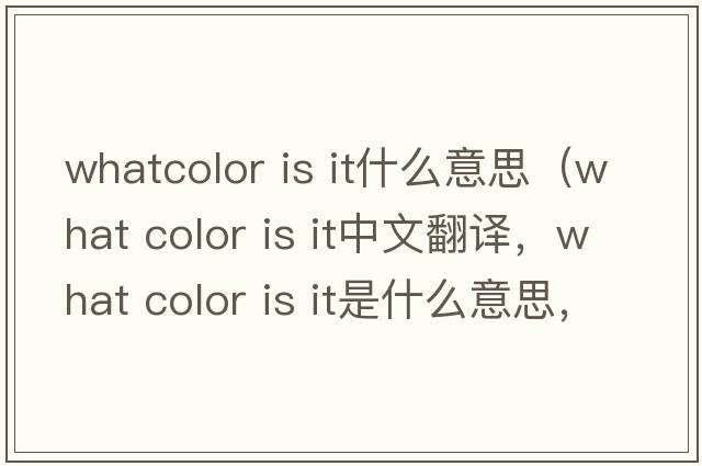 whatcolor is it什么意思（what color is it中文翻譯，what color is it是什么意思，what color is it發(fā)音、用法及例句）