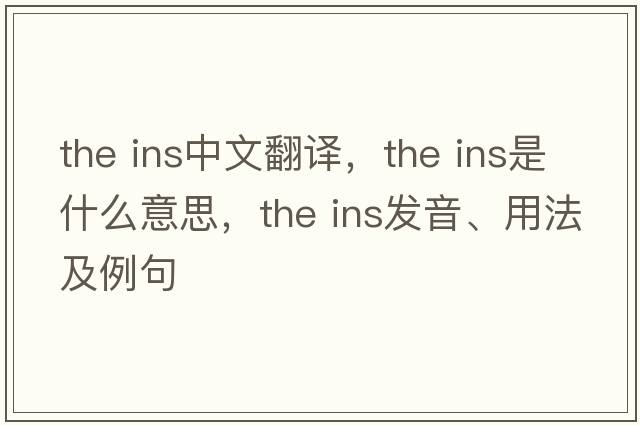 the ins中文翻譯，the ins是什么意思，the ins發(fā)音、用法及例句