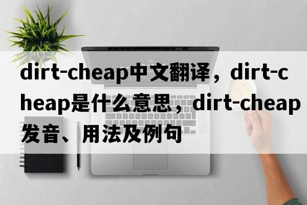 dirt-cheap中文翻譯，dirt-cheap是什么意思，dirt-cheap發(fā)音、用法及例句