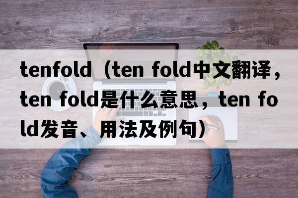 tenfold（ten fold中文翻譯，ten fold是什么意思，ten fold發(fā)音、用法及例句）