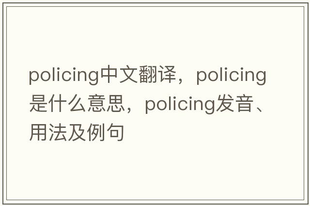 policing中文翻譯，policing是什么意思，policing發(fā)音、用法及例句