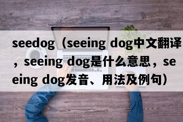 seedog（seeing dog中文翻譯，seeing dog是什么意思，seeing dog發(fā)音、用法及例句）
