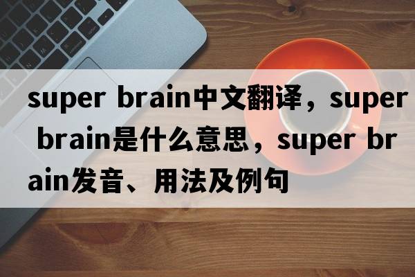 super brain中文翻譯，super brain是什么意思，super brain發(fā)音、用法及例句