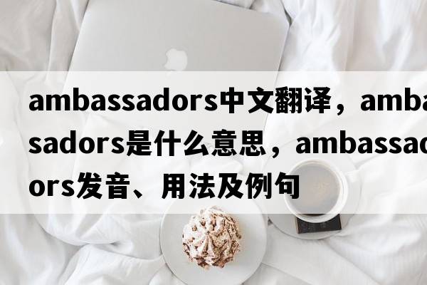 ambassadors中文翻譯，ambassadors是什么意思，ambassadors發(fā)音、用法及例句