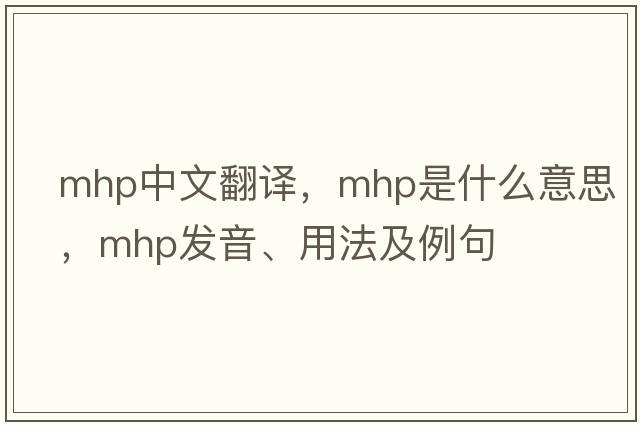 mhp中文翻譯，mhp是什么意思，mhp發(fā)音、用法及例句