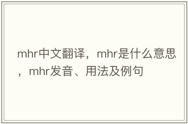 mhr中文翻譯，mhr是什么意思，mhr發(fā)音、用法及例句