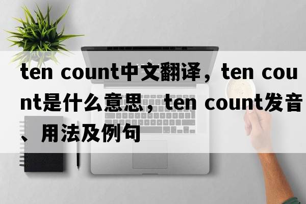 ten count中文翻譯，ten count是什么意思，ten count發(fā)音、用法及例句