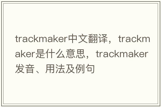 trackmaker中文翻譯，trackmaker是什么意思，trackmaker發(fā)音、用法及例句