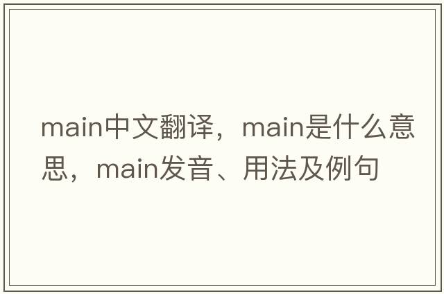 main中文翻譯，main是什么意思，main發(fā)音、用法及例句