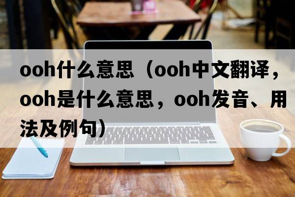 ooh什么意思（ooh中文翻譯，ooh是什么意思，ooh發(fā)音、用法及例句）