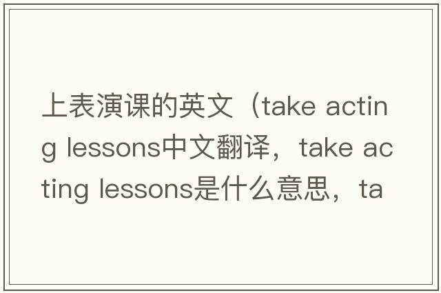 上表演課的英文（take acting lessons中文翻譯，take acting lessons是什么意思，take acting lessons發(fā)音、用法及例句）