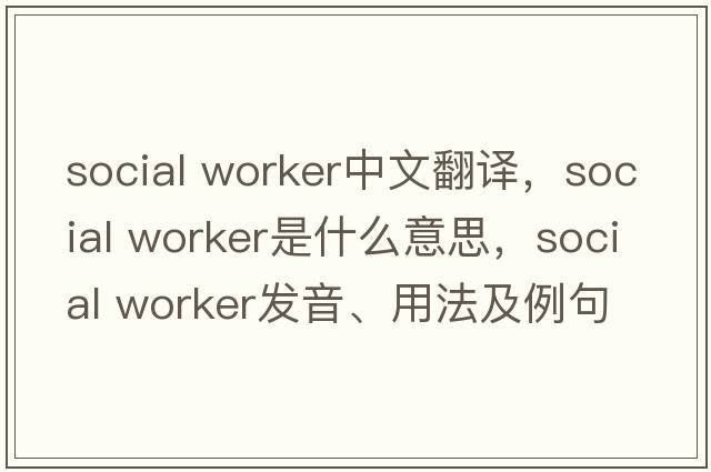 social worker中文翻譯，social worker是什么意思，social worker發(fā)音、用法及例句