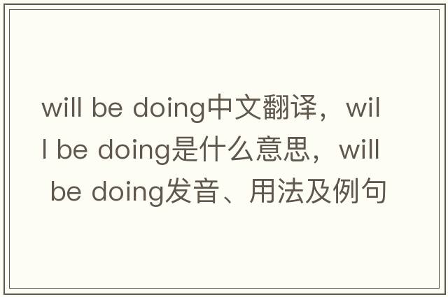 will be doing中文翻譯，will be doing是什么意思，will be doing發(fā)音、用法及例句