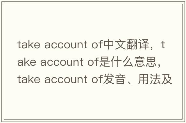 take account of中文翻譯，take account of是什么意思，take account of發(fā)音、用法及例句