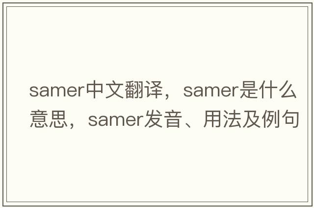 Samer中文翻譯，Samer是什么意思，Samer發(fā)音、用法及例句