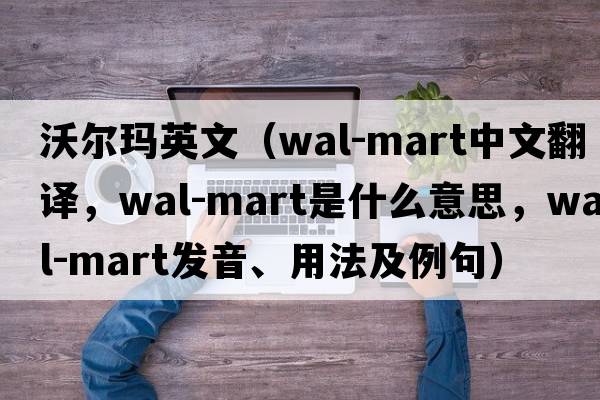沃爾瑪英文（Wal-Mart中文翻譯，Wal-Mart是什么意思，Wal-Mart發(fā)音、用法及例句）