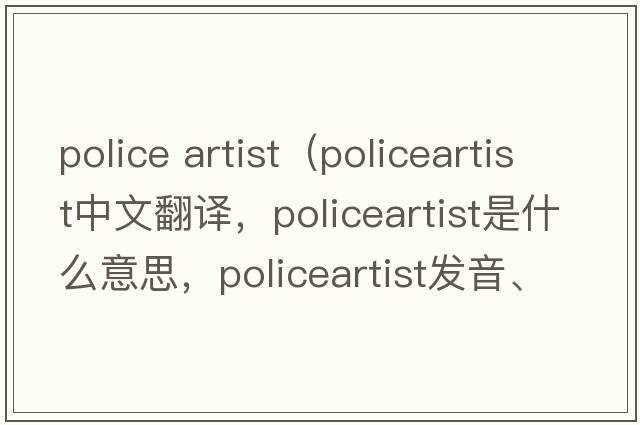 police artist（policeartist中文翻譯，policeartist是什么意思，policeartist發(fā)音、用法及例句）