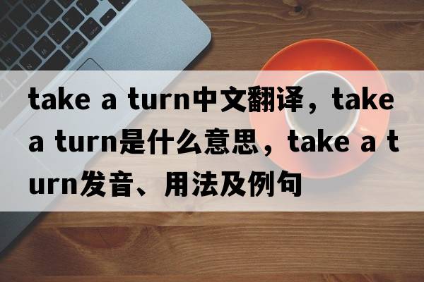 take a turn中文翻譯，take a turn是什么意思，take a turn發(fā)音、用法及例句
