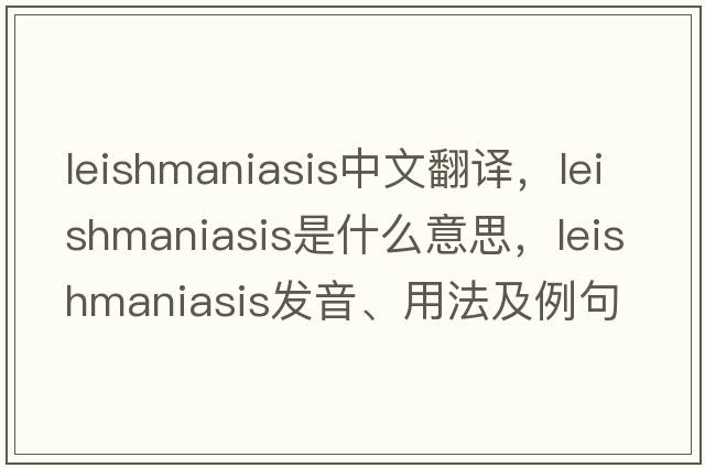 leishmaniasis中文翻譯，leishmaniasis是什么意思，leishmaniasis發(fā)音、用法及例句