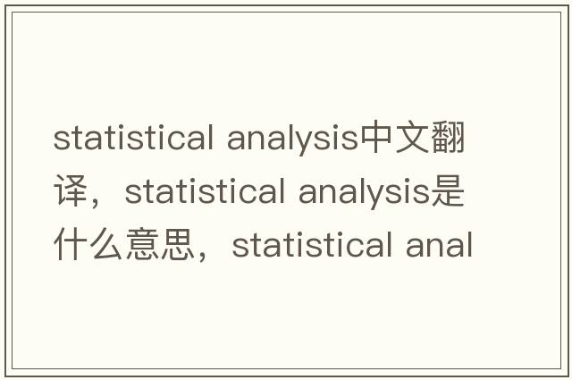 statistical analysis中文翻譯，statistical analysis是什么意思，statistical analysis發(fā)音、用法及例句
