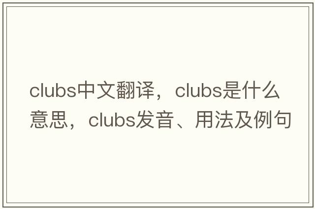 clubs中文翻譯，clubs是什么意思，clubs發(fā)音、用法及例句