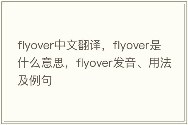 flyover中文翻譯，flyover是什么意思，flyover發(fā)音、用法及例句