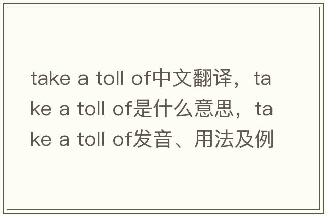 take a toll of中文翻譯，take a toll of是什么意思，take a toll of發(fā)音、用法及例句