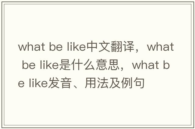 what be like中文翻譯，what be like是什么意思，what be like發(fā)音、用法及例句