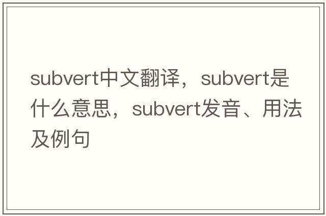 subvert中文翻譯，subvert是什么意思，subvert發(fā)音、用法及例句