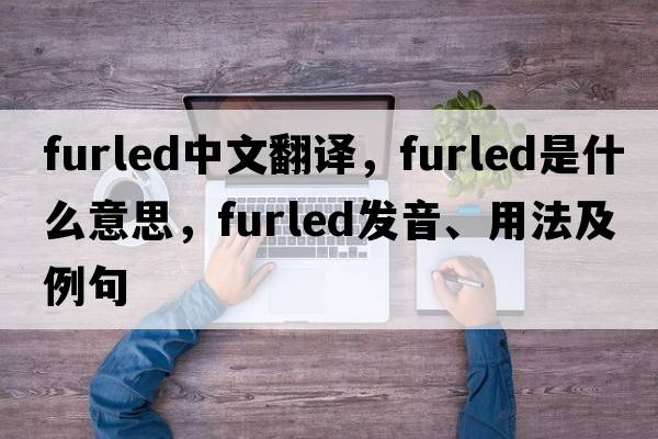 furled中文翻譯，furled是什么意思，furled發(fā)音、用法及例句