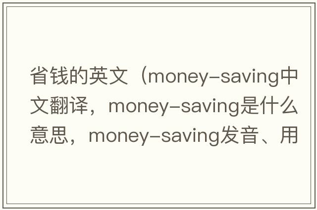 省錢的英文（money-saving中文翻譯，money-saving是什么意思，money-saving發(fā)音、用法及例句）