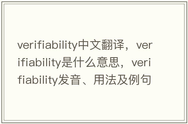 verifiability中文翻譯，verifiability是什么意思，verifiability發(fā)音、用法及例句