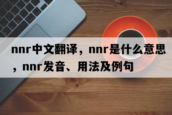 NNR中文翻譯，NNR是什么意思，NNR發(fā)音、用法及例句