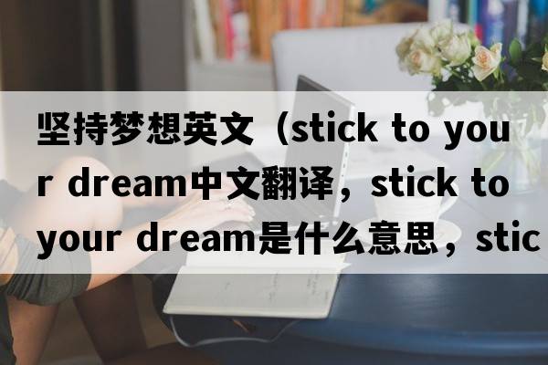 堅持夢想英文（stick to your dream中文翻譯，stick to your dream是什么意思，stick to your dream發(fā)音、用法及例句）