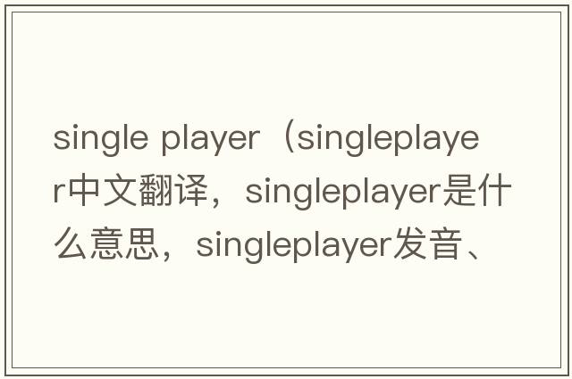 single player（singleplayer中文翻譯，singleplayer是什么意思，singleplayer發(fā)音、用法及例句）