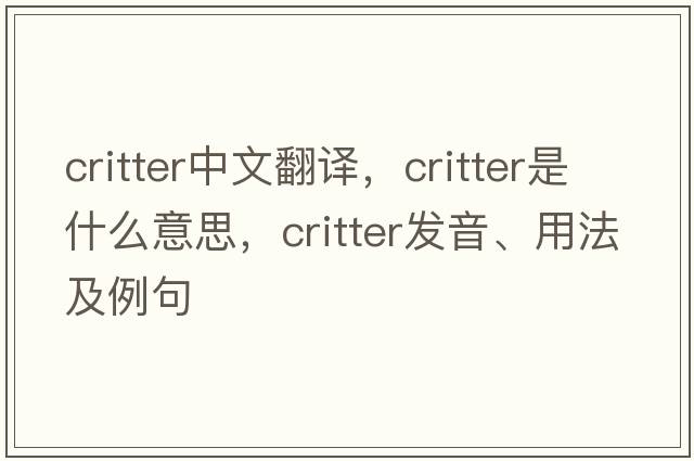 critter中文翻譯，critter是什么意思，critter發(fā)音、用法及例句