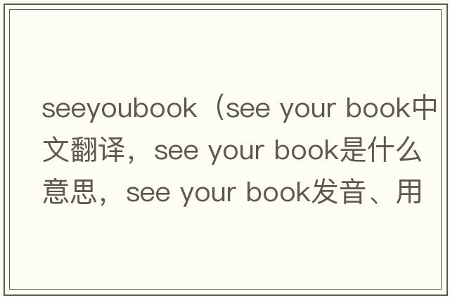 seeyoubook（see your book中文翻譯，see your book是什么意思，see your book發(fā)音、用法及例句）