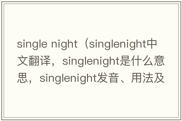 single night（singlenight中文翻譯，singlenight是什么意思，singlenight發(fā)音、用法及例句）