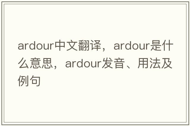 ardour中文翻譯，ardour是什么意思，ardour發(fā)音、用法及例句