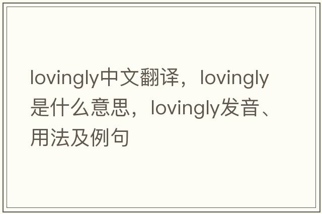 lovingly中文翻譯，lovingly是什么意思，lovingly發(fā)音、用法及例句