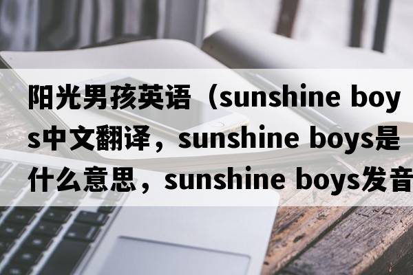 陽光男孩英語（sunshine boys中文翻譯，sunshine boys是什么意思，sunshine boys發(fā)音、用法及例句）