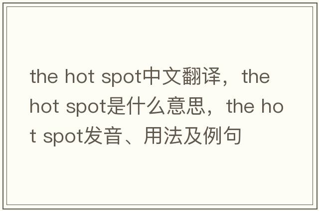 the hot spot中文翻譯，the hot spot是什么意思，the hot spot發(fā)音、用法及例句