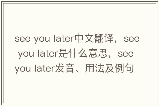 see you later中文翻譯，see you later是什么意思，see you later發(fā)音、用法及例句